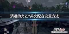 消逝的光芒2英文配音怎么设置中文 消逝的光芒2英文配音怎么设置