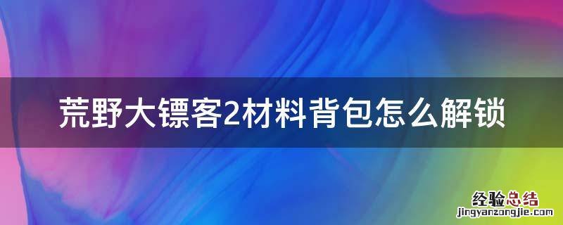荒野大镖客2背包所需材料 荒野大镖客2材料背包怎么解锁