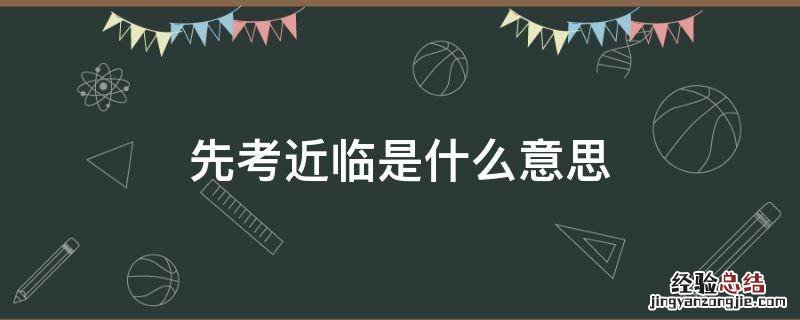 临近考试的临是什么意思 先考近临是什么意思