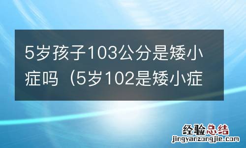 5岁102是矮小症 5岁孩子103公分是矮小症吗