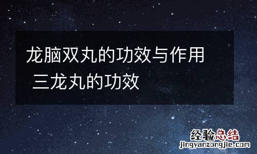 龙脑双丸的功效与作用 三龙丸的功效