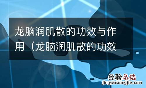 龙脑润肌散的功效与作用及禁忌 龙脑润肌散的功效与作用