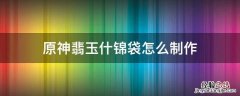 原神翡玉什锦袋食谱配方翡玉什锦袋获取方法 原神翡玉什锦袋怎么制作