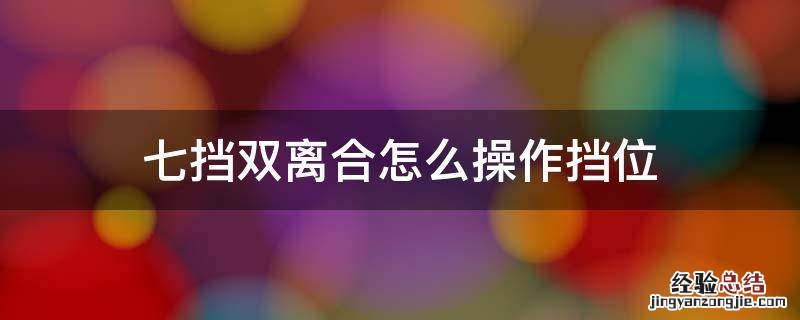 七挡双离合档位 七挡双离合怎么操作挡位