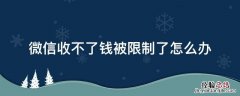 微信收不了钱说是有违规限制 微信收不了钱被限制了怎么办