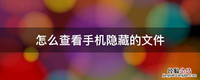 如何查看手机中的隐藏文件 怎么查看手机隐藏的文件