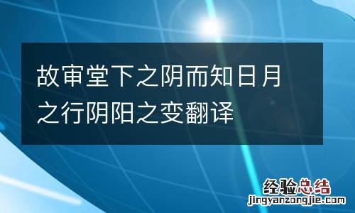 故审堂下之阴而知日月之行阴阳之变翻译