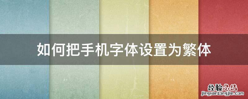 如何把手机字体设置为繁体 如何将手机设置为繁体字