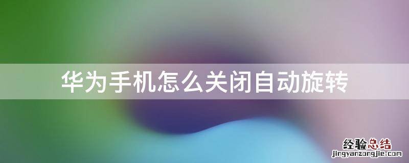 华为手机怎么关闭自动旋转功能 华为手机怎么关闭自动旋转