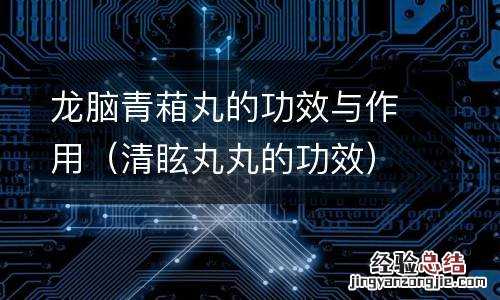 清眩丸丸的功效 龙脑青葙丸的功效与作用