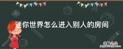 迷你世界怎么进入别人的房间? 迷你世界怎么进入别人的房间