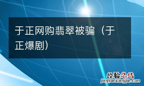 于正爆剧 于正网购翡翠被骗