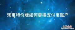 淘宝特价版如何更换支付宝账户 淘宝特价版如何更换支付宝账户绑定