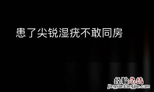 患了尖锐湿疣不敢同房