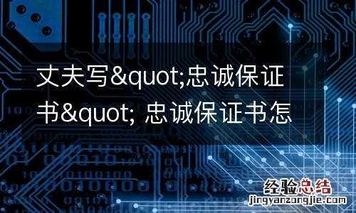丈夫写&quot;忠诚保证书&quot; 忠诚保证书怎么写法律效力