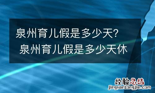 泉州育儿假是多少天？ 泉州育儿假是多少天休