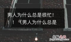 男人为什么总是很忙很累 男人为什么总是很忙！！！