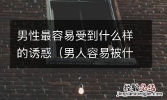 男人容易被什么样的女人吸引 男性最容易受到什么样的诱惑