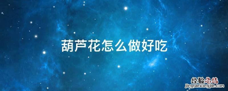 西葫芦花怎么做好吃 葫芦花怎么做好吃