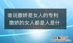 谁说撒娇是女人的专利 撒娇的女人都是人是什么歌