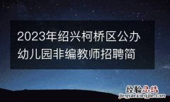 2023年绍兴柯桥区公办幼儿园非编教师招聘简章