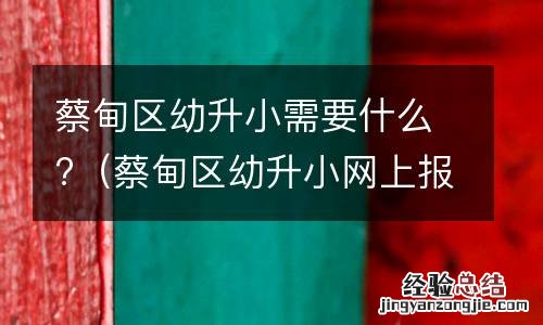蔡甸区幼升小网上报名 蔡甸区幼升小需要什么?