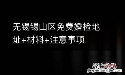 无锡锡山区免费婚检地址+材料+注意事项