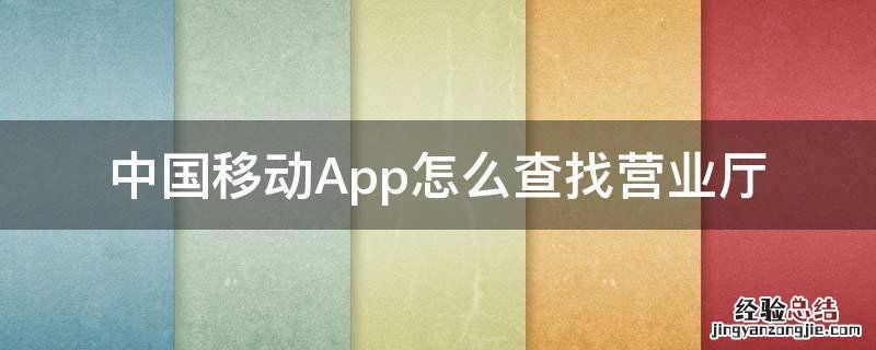 中国移动App怎么查找营业厅 中国移动官方营业厅怎么查
