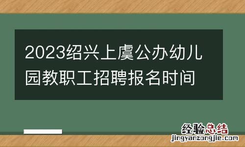 2023紹興上虞公辦幼兒園教職工招聘報名時間入口及考試