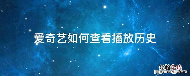 爱奇艺如何查看播放历史 爱奇艺怎么查观看历史