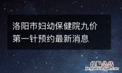 洛阳市妇幼保健院九价第一针预约最新消息