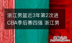 浙江男篮近3年第2次进CBA季后赛四强 浙江男篮晋级四强