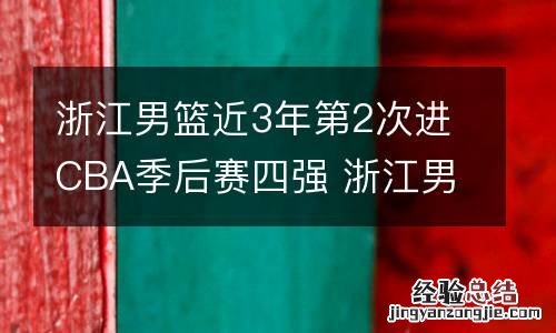 浙江男篮近3年第2次进CBA季后赛四强 浙江男篮晋级四强