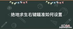 绝地求生右键瞄准如何设置 绝地求生一直按右键瞄准怎么设置