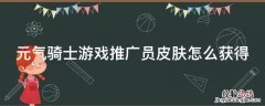 元气骑士游戏推广员皮肤怎么获得 元气骑士推广员怎么用