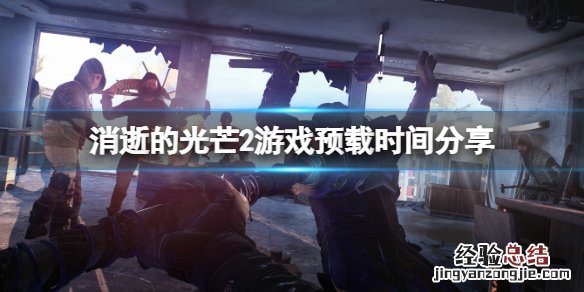 消逝的光芒2什么时候可以预载游戏 消逝的光芒2什么时候可以预载