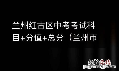 兰州市红古区中考录取的分数线 兰州红古区中考考试科目+分值+总分
