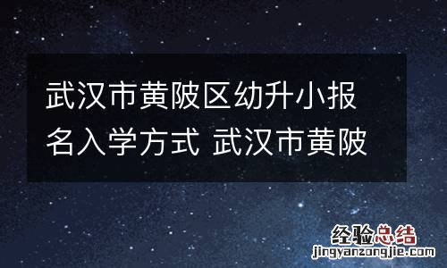 武汉市黄陂区幼升小报名入学方式 武汉市黄陂区幼升小报名入学方式有几种