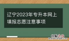 辽宁2023年专升本网上填报志愿注意事项