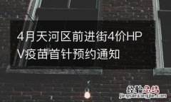 4月天河区前进街4价HPV疫苗首针预约通知