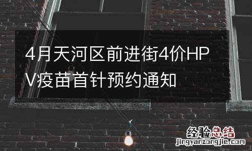 4月天河区前进街4价HPV疫苗首针预约通知