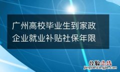 广州高校毕业生到家政企业就业补贴社保年限要求