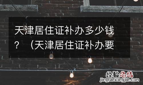 天津居住证补办要多久 天津居住证补办多少钱?