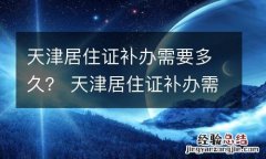 天津居住证补办需要多久？ 天津居住证补办需要多久