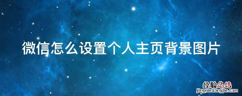 微信怎么设置个人主页背景图片 微信如何设置个人主页背景