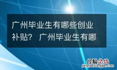 广州毕业生有哪些创业补贴？ 广州毕业生有哪些创业补贴项目