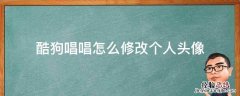 酷狗唱唱怎么修改个人头像 酷狗唱唱如何修改头像