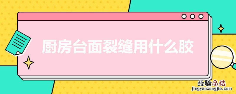 厨房台面裂缝用什么胶最好 厨房台面裂缝用什么胶