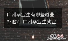 广州毕业生有哪些就业补贴？ 广州毕业生就业补贴政策