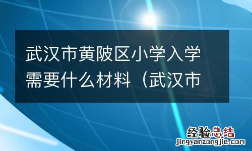 武汉市黄陂区小学入学需要什么材料呢 武汉市黄陂区小学入学需要什么材料